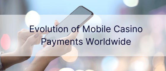 Evolution of Mobile Casino Payments Worldwide